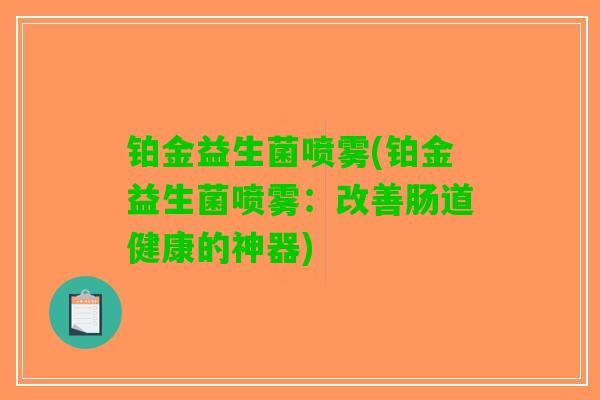 铂金益生菌喷雾(铂金益生菌喷雾：改善肠道健康的神器)