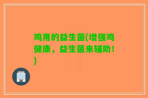 鸡用的益生菌(增强鸡健康，益生菌来辅助！)