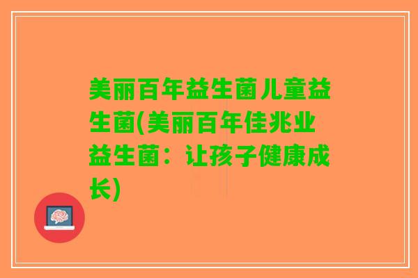 美丽百年益生菌儿童益生菌(美丽百年佳兆业益生菌：让孩子健康成长)