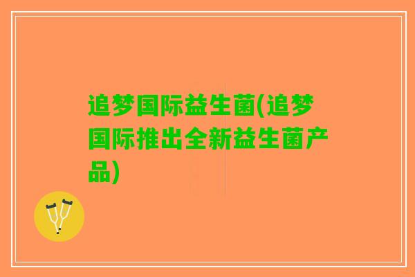 追梦国际益生菌(追梦国际推出全新益生菌产品)