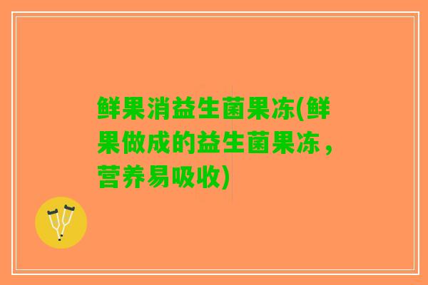鲜果消益生菌果冻(鲜果做成的益生菌果冻，营养易吸收)