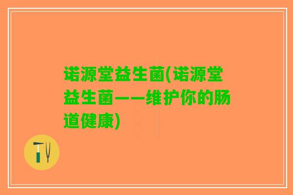 诺源堂益生菌(诺源堂益生菌——维护你的肠道健康)