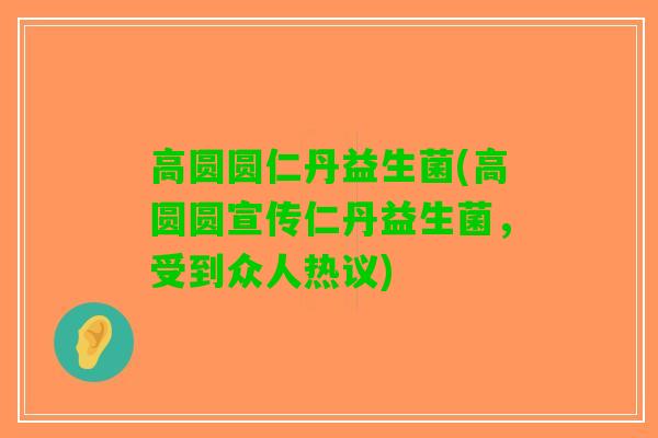 高圆圆仁丹益生菌(高圆圆宣传仁丹益生菌，受到众人热议)