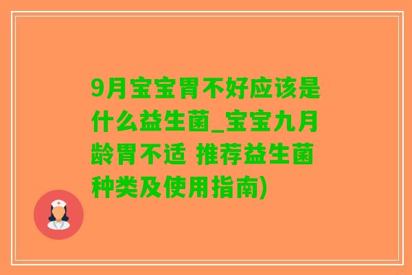 9月宝宝胃不好应该是什么益生菌_宝宝九月龄胃不适 推荐益生菌种类及使用指南)