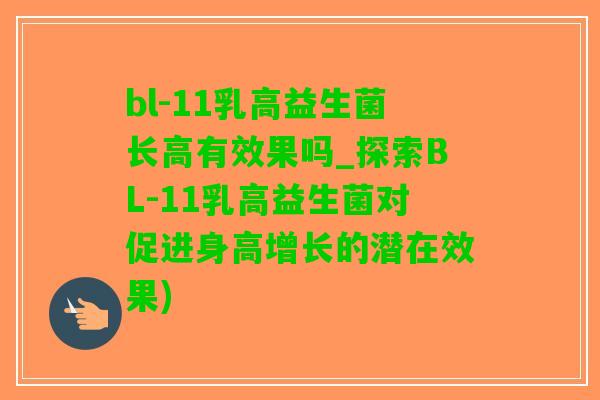bl-11乳高益生菌长高有效果吗_探索BL-11乳高益生菌对促进身高增长的潜在效果)