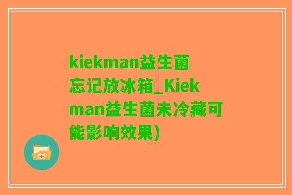 kiekman益生菌忘记放冰箱_Kiekman益生菌未冷藏可能影响效果)