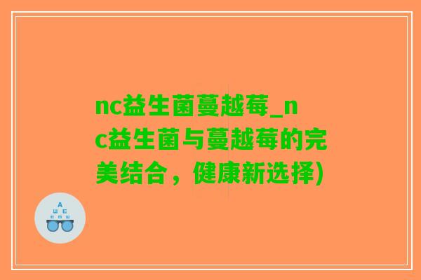 nc益生菌蔓越莓_nc益生菌与蔓越莓的完美结合，健康新选择)