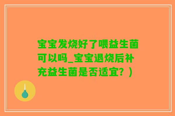 宝宝发烧好了喂益生菌可以吗_宝宝退烧后补充益生菌是否适宜？)