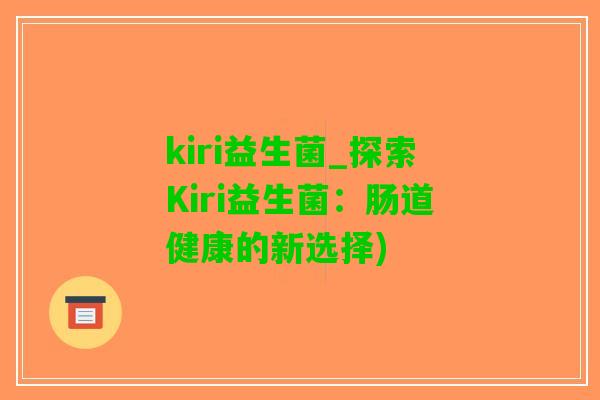 kiri益生菌_探索Kiri益生菌：肠道健康的新选择)