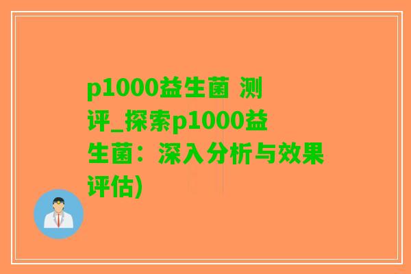 p1000益生菌 测评_探索p1000益生菌：深入分析与效果评估)