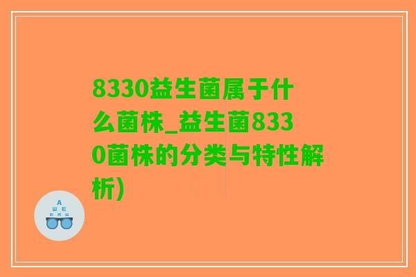 8330益生菌属于什么菌株_益生菌8330菌株的分类与特性解析)