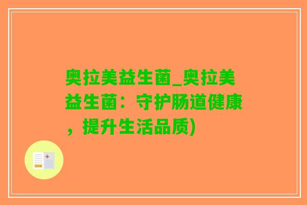 奥拉美益生菌_奥拉美益生菌：守护肠道健康，提升生活品质)