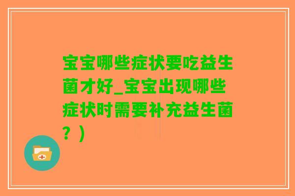 宝宝哪些症状要吃益生菌才好_宝宝出现哪些症状时需要补充益生菌？)