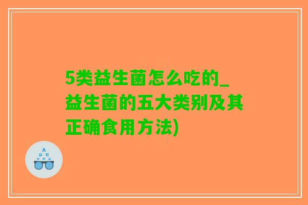 5类益生菌怎么吃的_益生菌的五大类别及其正确食用方法)