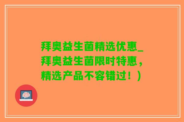 拜奥益生菌精选优惠_拜奥益生菌限时特惠，精选产品不容错过！)