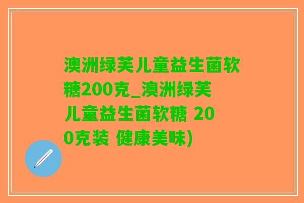 澳洲绿芙儿童益生菌软糖200克_澳洲绿芙儿童益生菌软糖 200克装 健康美味)