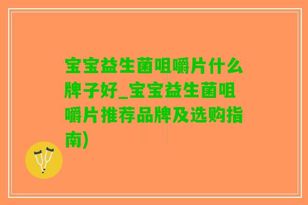 宝宝益生菌咀嚼片什么牌子好_宝宝益生菌咀嚼片推荐品牌及选购指南)