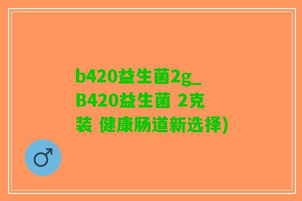 b420益生菌2g_B420益生菌 2克装 健康肠道新选择)