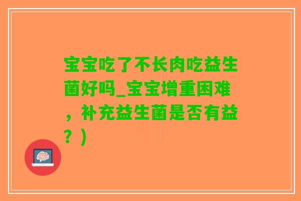 宝宝吃了不长肉吃益生菌好吗_宝宝增重困难，补充益生菌是否有益？)