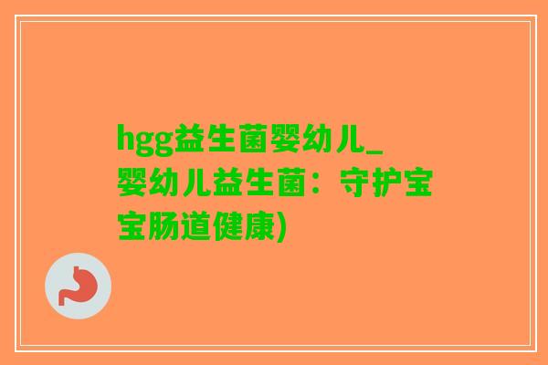 hgg益生菌婴幼儿_婴幼儿益生菌：守护宝宝肠道健康)
