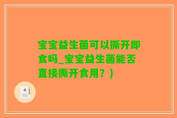 宝宝益生菌可以撕开即食吗_宝宝益生菌能否直接撕开食用？)
