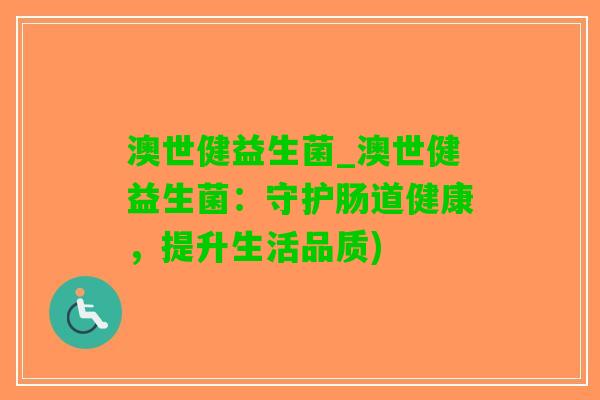 澳世健益生菌_澳世健益生菌：守护肠道健康，提升生活品质)