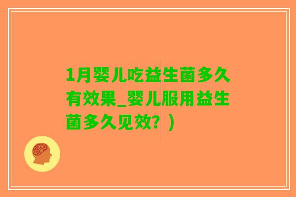 1月婴儿吃益生菌多久有效果_婴儿服用益生菌多久见效？)
