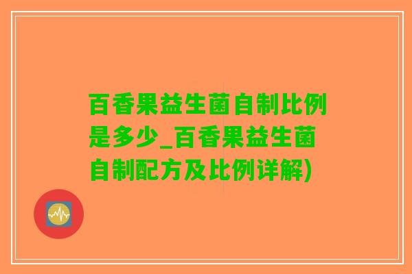 百香果益生菌自制比例是多少_百香果益生菌自制配方及比例详解)