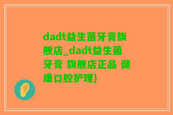 dadt益生菌牙膏旗舰店_dadt益生菌牙膏 旗舰店正品 健康口腔护理)