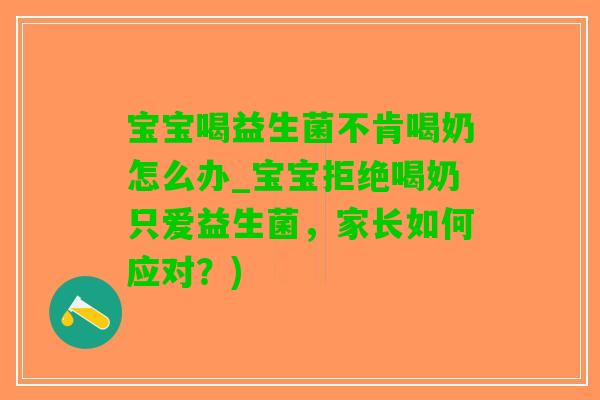 宝宝喝益生菌不肯喝奶怎么办_宝宝拒绝喝奶只爱益生菌，家长如何应对？)