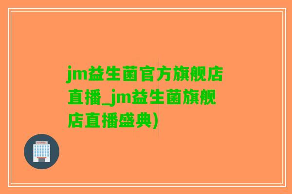 jm益生菌官方旗舰店直播_jm益生菌旗舰店直播盛典)