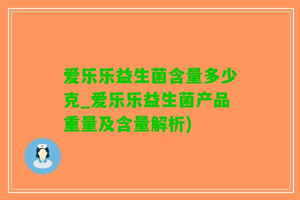 爱乐乐益生菌含量多少克_爱乐乐益生菌产品重量及含量解析)