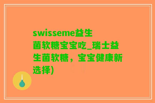 swisseme益生菌软糖宝宝吃_瑞士益生菌软糖，宝宝健康新选择)