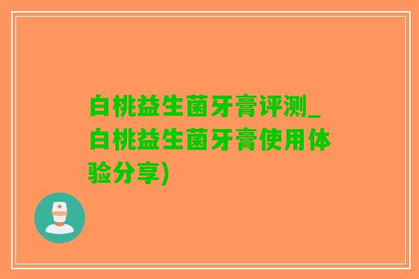 白桃益生菌牙膏评测_白桃益生菌牙膏使用体验分享)