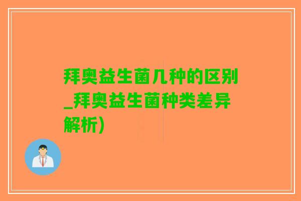 拜奥益生菌几种的区别_拜奥益生菌种类差异解析)