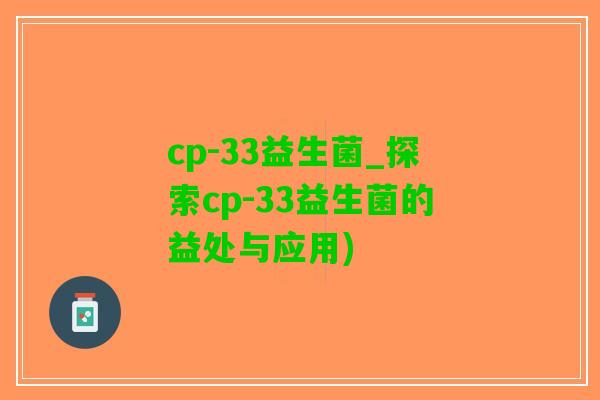 cp-33益生菌_探索cp-33益生菌的益处与应用)