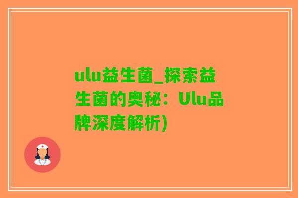 ulu益生菌_探索益生菌的奥秘：Ulu品牌深度解析)