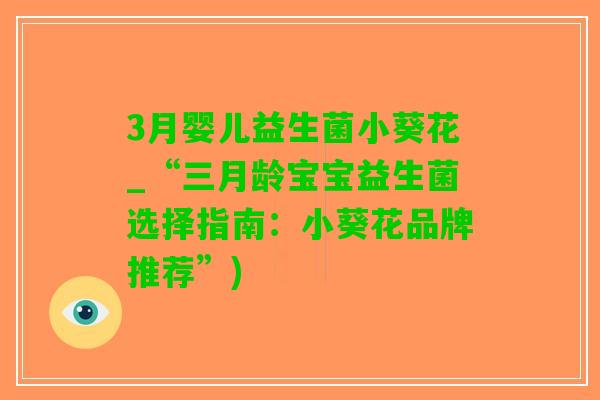 3月婴儿益生菌小葵花_“三月龄宝宝益生菌选择指南：小葵花品牌推荐”)