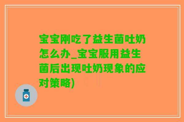 宝宝刚吃了益生菌吐奶怎么办_宝宝服用益生菌后出现吐奶现象的应对策略)