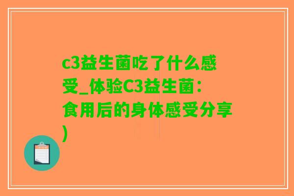 c3益生菌吃了什么感受_体验C3益生菌：食用后的身体感受分享)