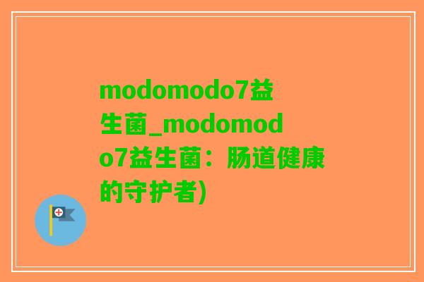 modomodo7益生菌_modomodo7益生菌：肠道健康的守护者)