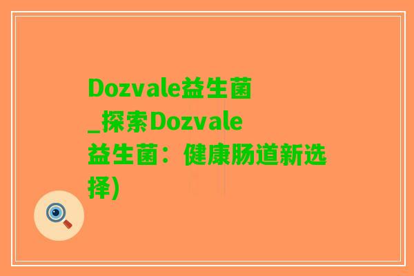 Dozvale益生菌_探索Dozvale益生菌：健康肠道新选择)
