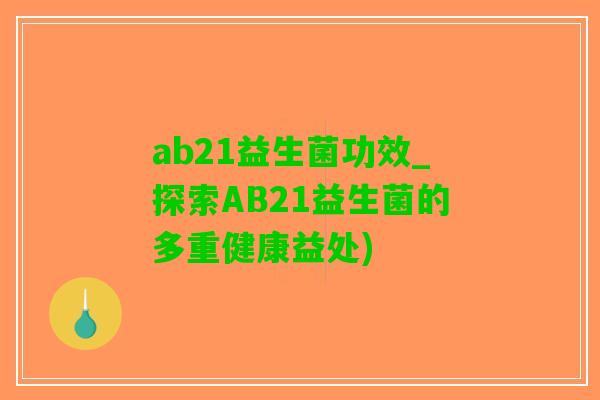 ab21益生菌功效_探索AB21益生菌的多重健康益处)