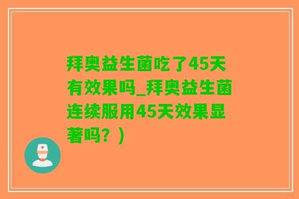拜奥益生菌吃了45天有效果吗_拜奥益生菌连续服用45天效果显著吗？)