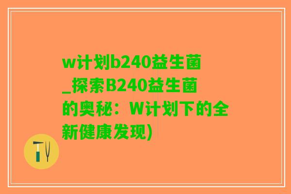 w计划b240益生菌_探索B240益生菌的奥秘：W计划下的全新健康发现)