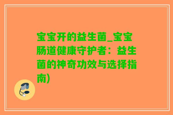 宝宝开的益生菌_宝宝肠道健康守护者：益生菌的神奇功效与选择指南)