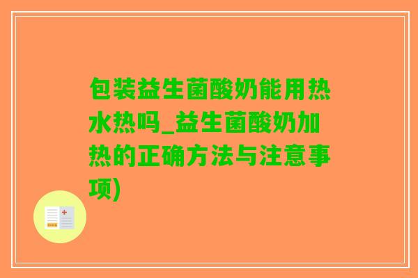 包装益生菌酸奶能用热水热吗_益生菌酸奶加热的正确方法与注意事项)