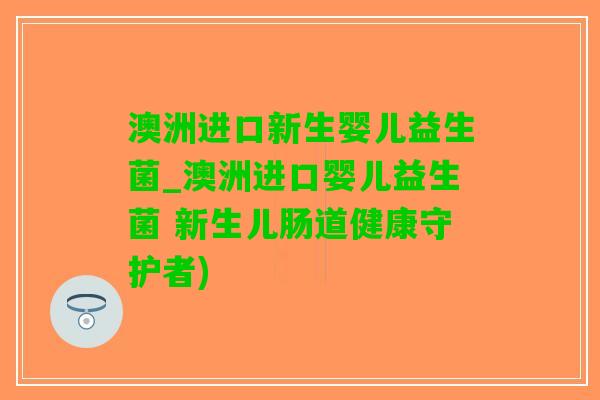 澳洲进口新生婴儿益生菌_澳洲进口婴儿益生菌 新生儿肠道健康守护者)