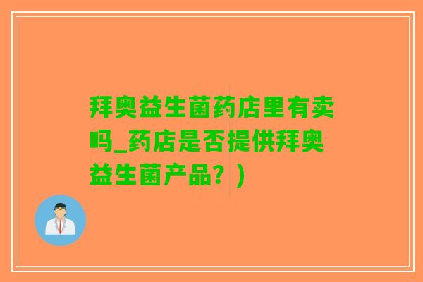 拜奥益生菌药店里有卖吗_药店是否提供拜奥益生菌产品？)