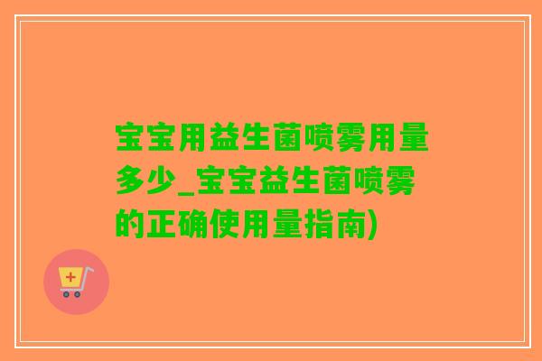 宝宝用益生菌喷雾用量多少_宝宝益生菌喷雾的正确使用量指南)